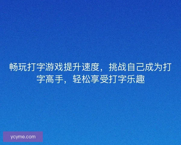 畅玩打字游戏提升速度，挑战自己成为打字高手，轻松享受打字乐趣