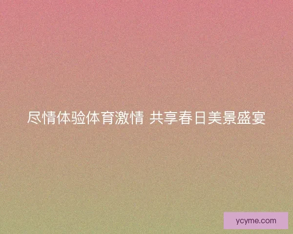尽情体验体育激情 共享春日美景盛宴